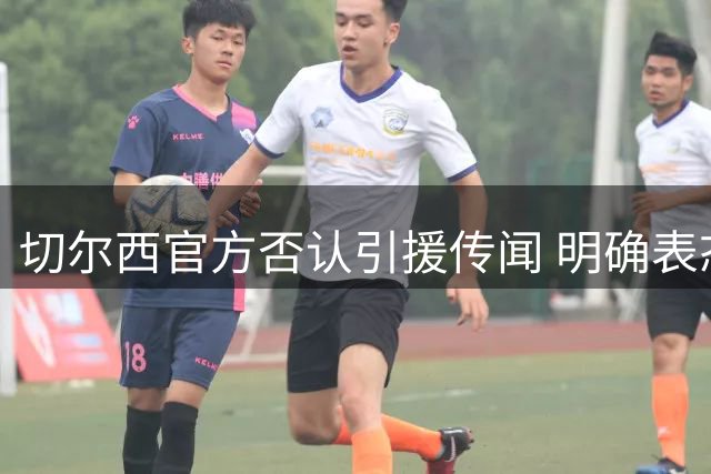 切尔西官方否认引援传闻 明确表态信任现有门将阵容