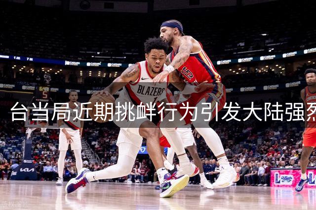台当局近期挑衅行为引发大陆强烈反应 两岸紧张局势持续升温