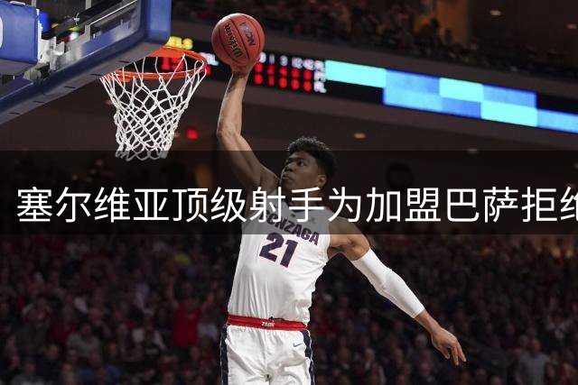 塞尔维亚顶级射手为加盟巴萨拒绝天价合同 诺坎普或将迎来新杀手