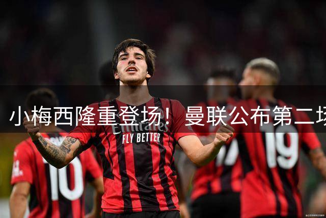 小梅西隆重登场！曼联公布第二场热身赛大名单，800万新援落选谢什科仍伤缺