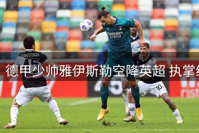 德甲少帅雅伊斯勒空降英超 执掌纽卡斯尔帅印开启新征程