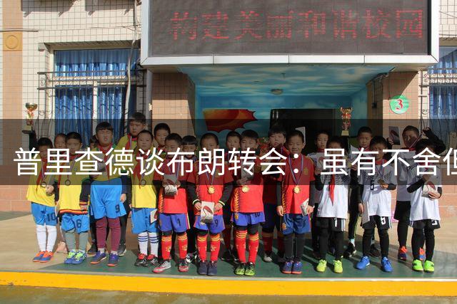 普里查德谈布朗转会：虽有不舍但随时迎战