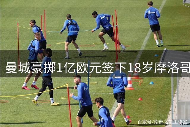 曼城豪掷1亿欧元签下18岁摩洛哥中场新星