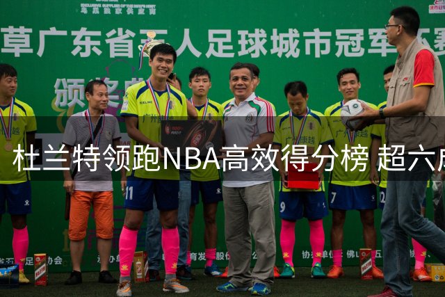 杜兰特领跑NBA高效得分榜 超六成命中率场次碾压群星