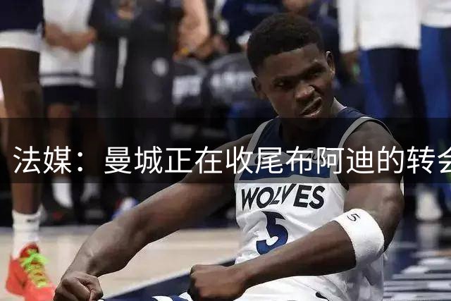 法媒：曼城正在收尾布阿迪的转会来接班罗德里，转会费约1亿欧