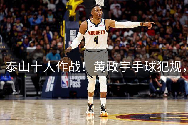 泰山十人作战！黄政宇手球犯规，两黄变一红被罚下