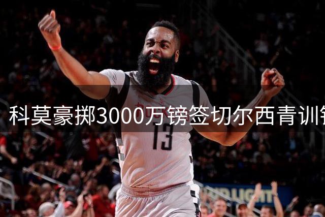 科莫豪掷3000万镑签切尔西青训铁闸 法布雷加斯钦点后防核心