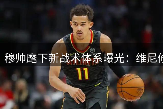 穆帅麾下新战术体系曝光：维尼修斯或成防守关键