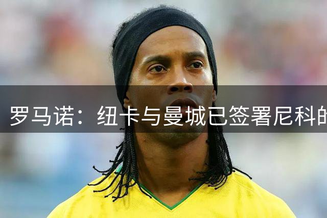罗马诺：纽卡与曼城已签署尼科的全部转会文件，交易总价5000万镑