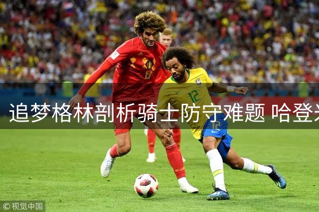 追梦格林剖析骑士防守难题 哈登米切尔或成防守软肋