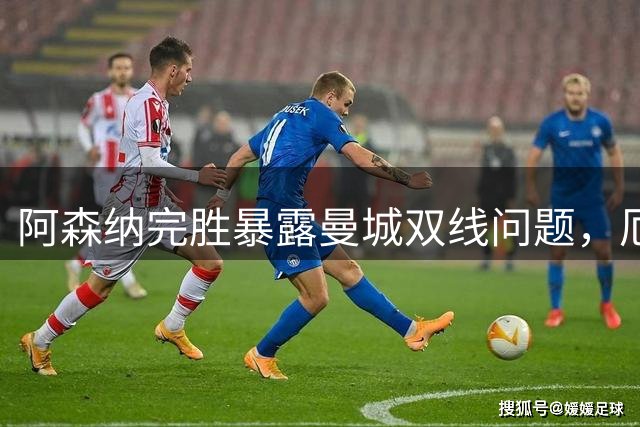 阿森纳完胜暴露曼城双线问题，厄德高闪耀成关键