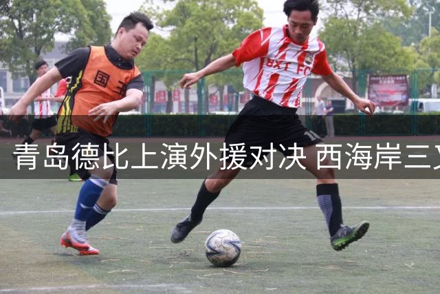 青岛德比上演外援对决 西海岸三叉戟迎战海牛双枪