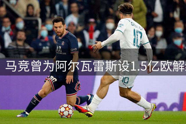 马竞曾为阿尔瓦雷斯设1.5亿欧解约条款 6月20日为最后期限