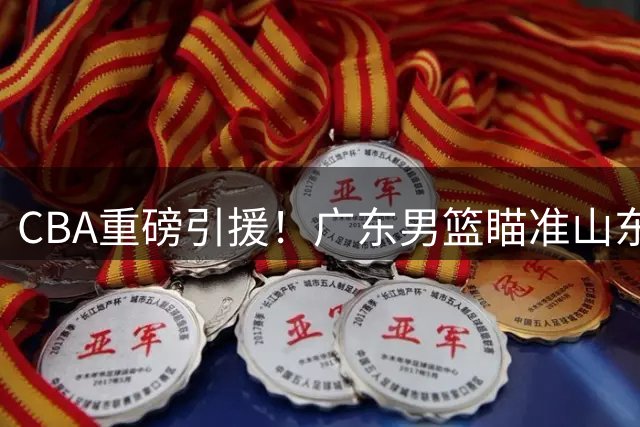 CBA重磅引援！广东男篮瞄准山东弃将 全能内线或成争冠最后拼图