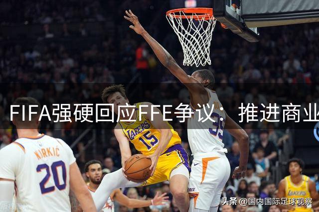FIFA强硬回应FFE争议：推进商业改革保障协会权益